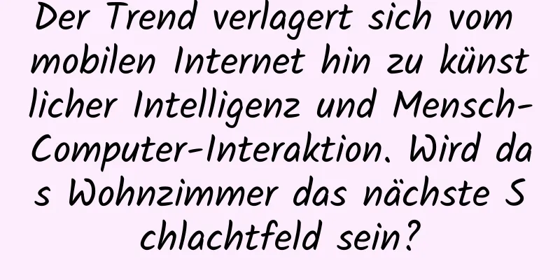Der Trend verlagert sich vom mobilen Internet hin zu künstlicher Intelligenz und Mensch-Computer-Interaktion. Wird das Wohnzimmer das nächste Schlachtfeld sein?