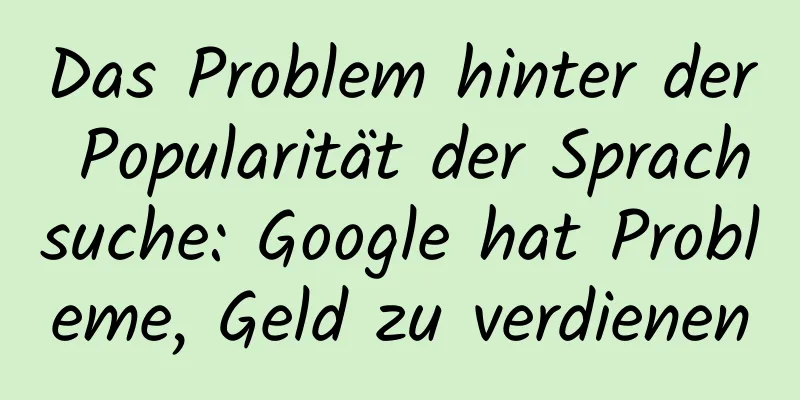 Das Problem hinter der Popularität der Sprachsuche: Google hat Probleme, Geld zu verdienen