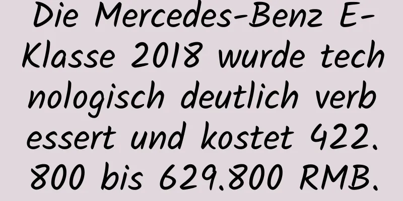 Die Mercedes-Benz E-Klasse 2018 wurde technologisch deutlich verbessert und kostet 422.800 bis 629.800 RMB.