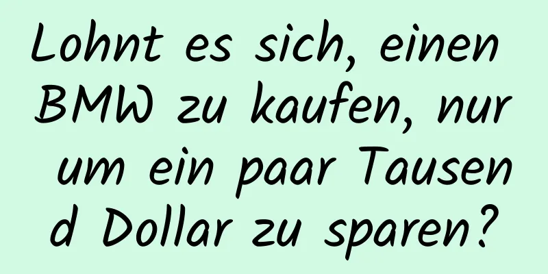 Lohnt es sich, einen BMW zu kaufen, nur um ein paar Tausend Dollar zu sparen?