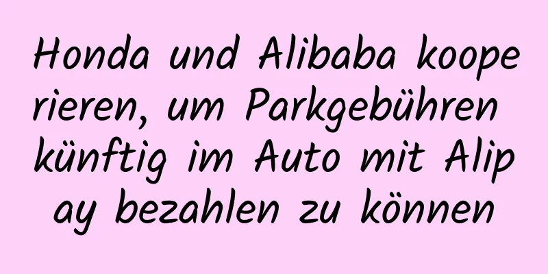 Honda und Alibaba kooperieren, um Parkgebühren künftig im Auto mit Alipay bezahlen zu können
