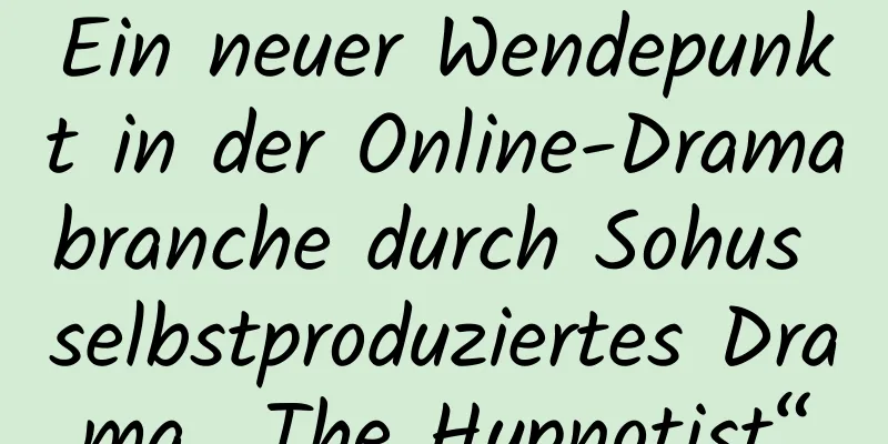 Ein neuer Wendepunkt in der Online-Dramabranche durch Sohus selbstproduziertes Drama „The Hypnotist“