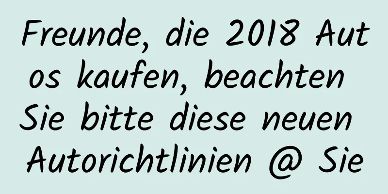 Freunde, die 2018 Autos kaufen, beachten Sie bitte diese neuen Autorichtlinien @ Sie