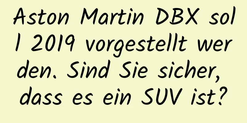 Aston Martin DBX soll 2019 vorgestellt werden. Sind Sie sicher, dass es ein SUV ist?