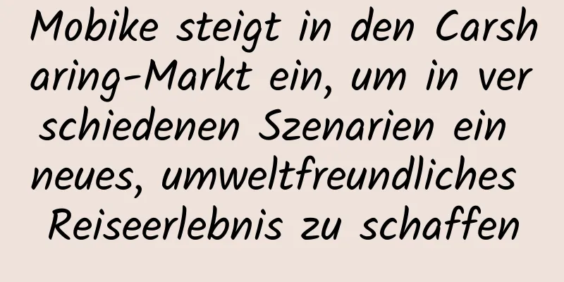 Mobike steigt in den Carsharing-Markt ein, um in verschiedenen Szenarien ein neues, umweltfreundliches Reiseerlebnis zu schaffen