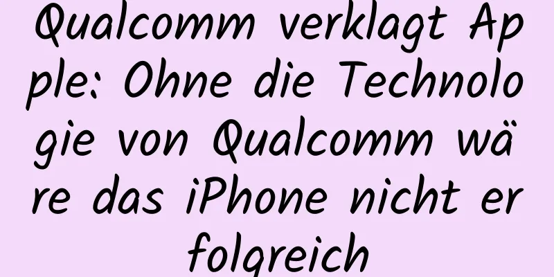 Qualcomm verklagt Apple: Ohne die Technologie von Qualcomm wäre das iPhone nicht erfolgreich