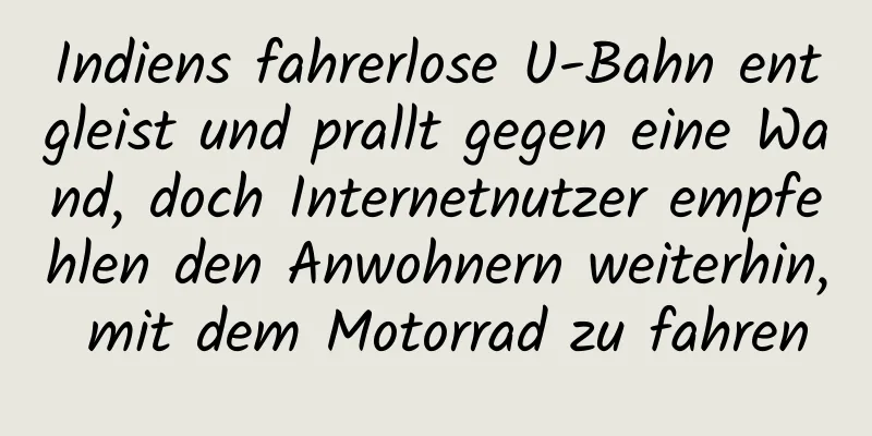 Indiens fahrerlose U-Bahn entgleist und prallt gegen eine Wand, doch Internetnutzer empfehlen den Anwohnern weiterhin, mit dem Motorrad zu fahren