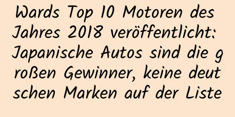 Wards Top 10 Motoren des Jahres 2018 veröffentlicht: Japanische Autos sind die großen Gewinner, keine deutschen Marken auf der Liste