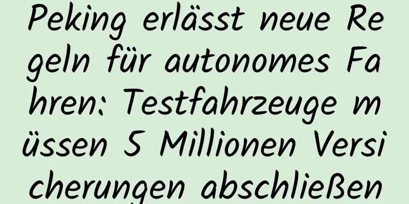 Peking erlässt neue Regeln für autonomes Fahren: Testfahrzeuge müssen 5 Millionen Versicherungen abschließen