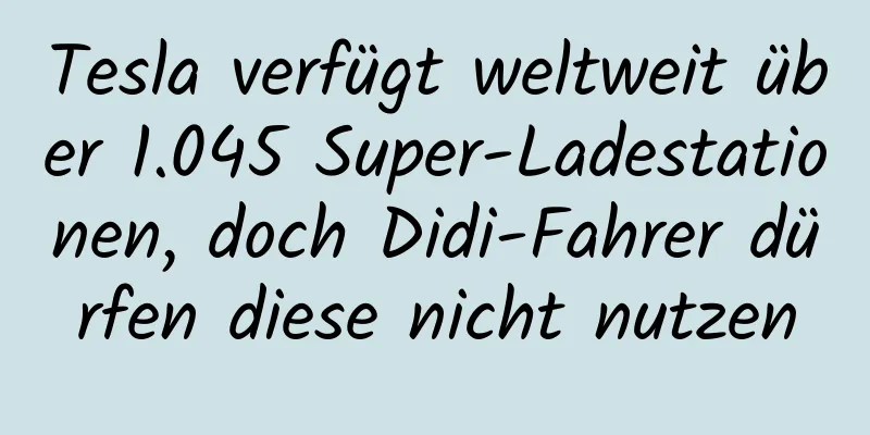Tesla verfügt weltweit über 1.045 Super-Ladestationen, doch Didi-Fahrer dürfen diese nicht nutzen