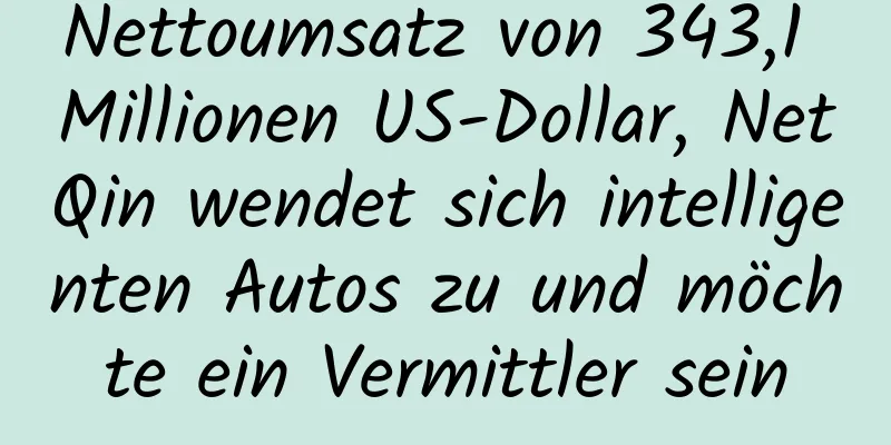Nettoumsatz von 343,1 Millionen US-Dollar, NetQin wendet sich intelligenten Autos zu und möchte ein Vermittler sein