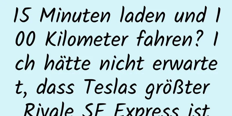 15 Minuten laden und 100 Kilometer fahren? Ich hätte nicht erwartet, dass Teslas größter Rivale SF Express ist