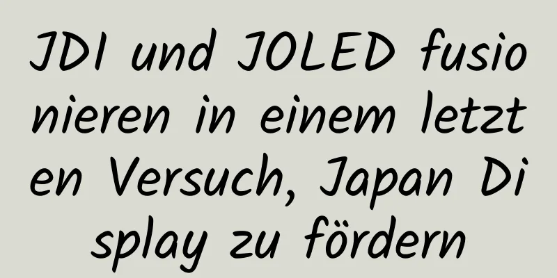 JDI und JOLED fusionieren in einem letzten Versuch, Japan Display zu fördern