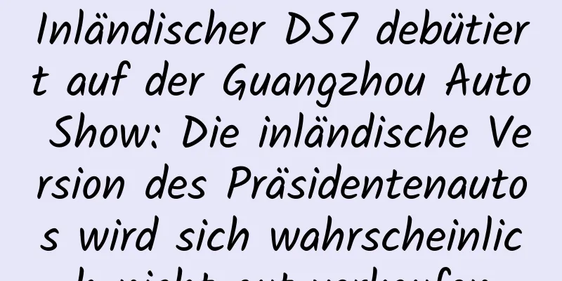 Inländischer DS7 debütiert auf der Guangzhou Auto Show: Die inländische Version des Präsidentenautos wird sich wahrscheinlich nicht gut verkaufen