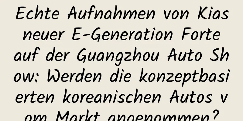 Echte Aufnahmen von Kias neuer E-Generation Forte auf der Guangzhou Auto Show: Werden die konzeptbasierten koreanischen Autos vom Markt angenommen?
