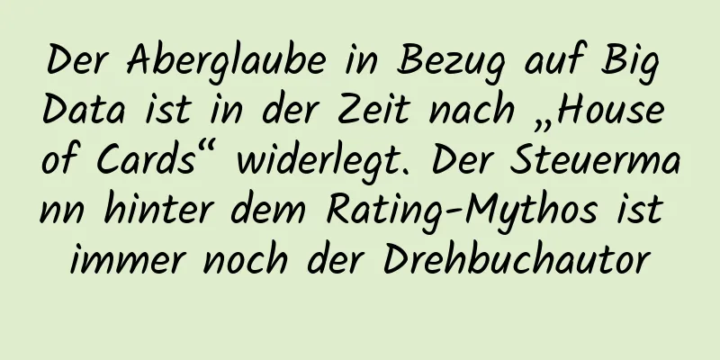 Der Aberglaube in Bezug auf Big Data ist in der Zeit nach „House of Cards“ widerlegt. Der Steuermann hinter dem Rating-Mythos ist immer noch der Drehbuchautor