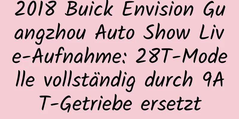 2018 Buick Envision Guangzhou Auto Show Live-Aufnahme: 28T-Modelle vollständig durch 9AT-Getriebe ersetzt
