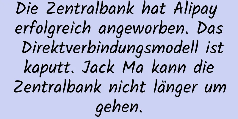 Die Zentralbank hat Alipay erfolgreich angeworben. Das Direktverbindungsmodell ist kaputt. Jack Ma kann die Zentralbank nicht länger umgehen.