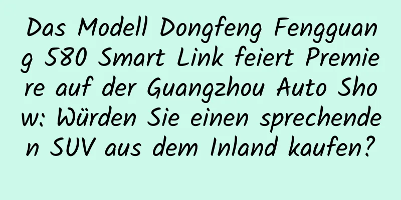Das Modell Dongfeng Fengguang 580 Smart Link feiert Premiere auf der Guangzhou Auto Show: Würden Sie einen sprechenden SUV aus dem Inland kaufen?