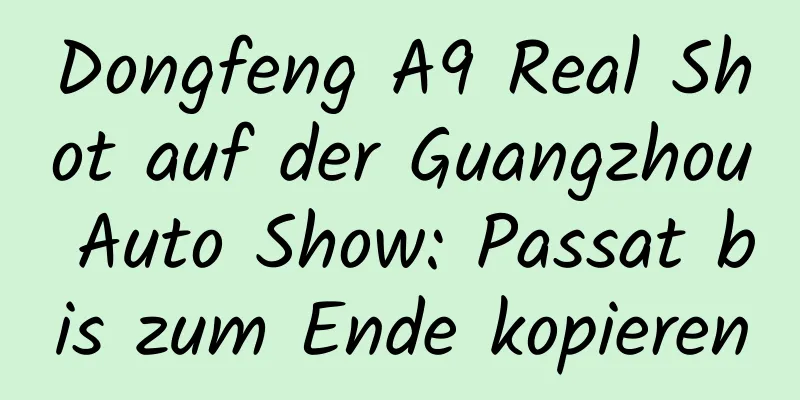 Dongfeng A9 Real Shot auf der Guangzhou Auto Show: Passat bis zum Ende kopieren