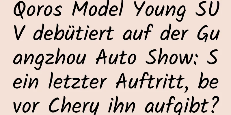 Qoros Model Young SUV debütiert auf der Guangzhou Auto Show: Sein letzter Auftritt, bevor Chery ihn aufgibt?