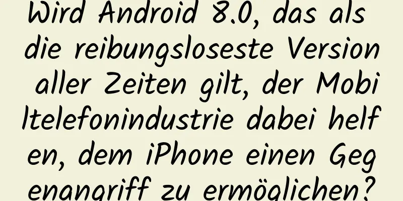 Wird Android 8.0, das als die reibungsloseste Version aller Zeiten gilt, der Mobiltelefonindustrie dabei helfen, dem iPhone einen Gegenangriff zu ermöglichen?