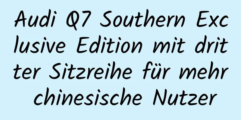 Audi Q7 Southern Exclusive Edition mit dritter Sitzreihe für mehr chinesische Nutzer