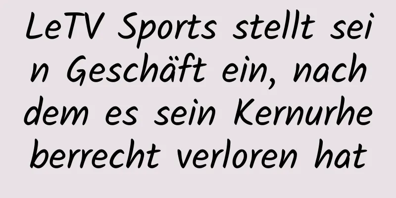 LeTV Sports stellt sein Geschäft ein, nachdem es sein Kernurheberrecht verloren hat