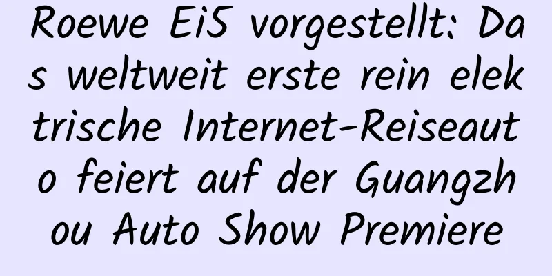 Roewe Ei5 vorgestellt: Das weltweit erste rein elektrische Internet-Reiseauto feiert auf der Guangzhou Auto Show Premiere