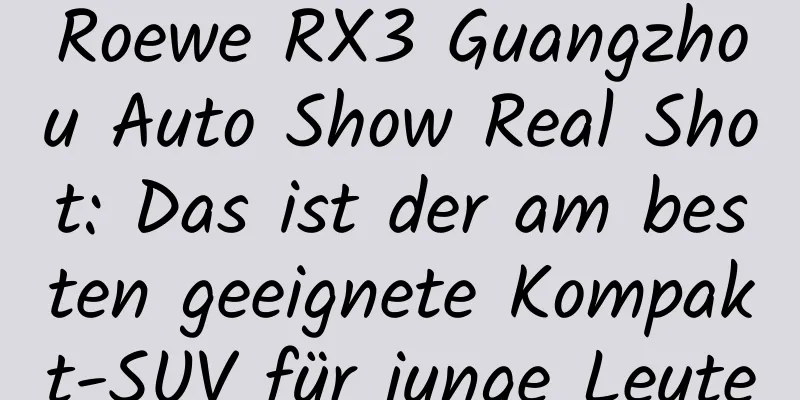 Roewe RX3 Guangzhou Auto Show Real Shot: Das ist der am besten geeignete Kompakt-SUV für junge Leute