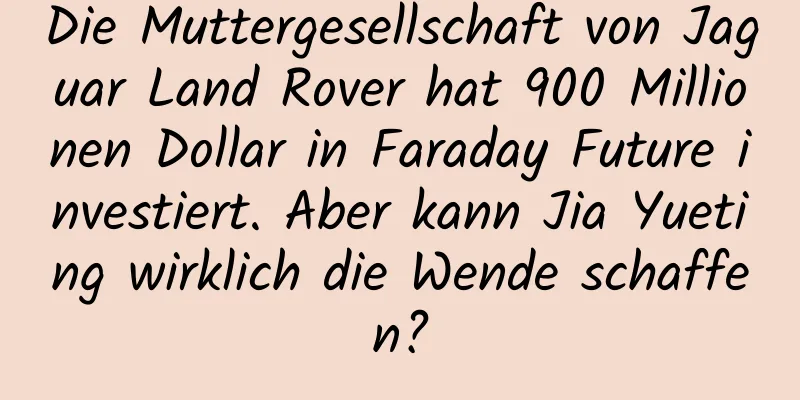 Die Muttergesellschaft von Jaguar Land Rover hat 900 Millionen Dollar in Faraday Future investiert. Aber kann Jia Yueting wirklich die Wende schaffen?