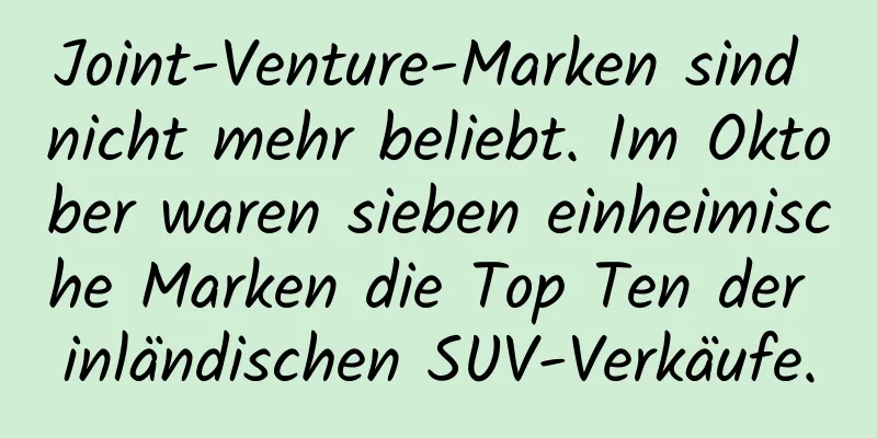 Joint-Venture-Marken sind nicht mehr beliebt. Im Oktober waren sieben einheimische Marken die Top Ten der inländischen SUV-Verkäufe.