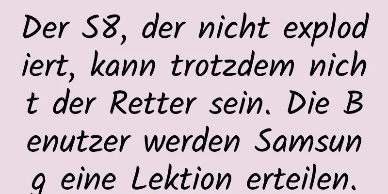Der S8, der nicht explodiert, kann trotzdem nicht der Retter sein. Die Benutzer werden Samsung eine Lektion erteilen.