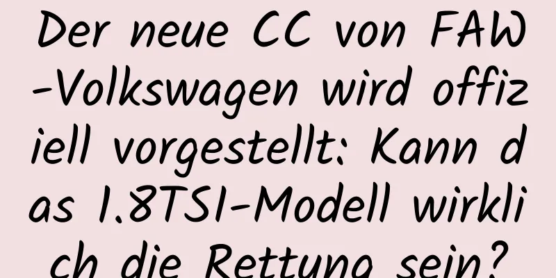 Der neue CC von FAW-Volkswagen wird offiziell vorgestellt: Kann das 1.8TSI-Modell wirklich die Rettung sein?