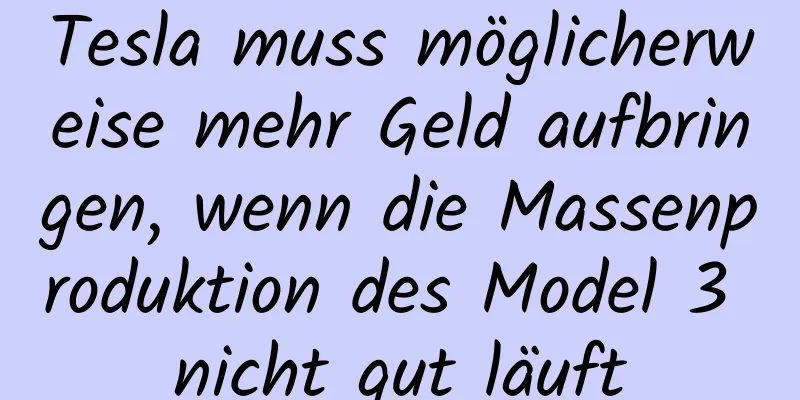 Tesla muss möglicherweise mehr Geld aufbringen, wenn die Massenproduktion des Model 3 nicht gut läuft
