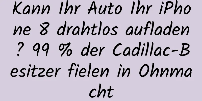 Kann Ihr Auto Ihr iPhone 8 drahtlos aufladen? 99 % der Cadillac-Besitzer fielen in Ohnmacht