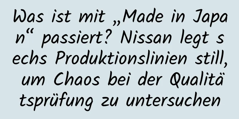 Was ist mit „Made in Japan“ passiert? Nissan legt sechs Produktionslinien still, um Chaos bei der Qualitätsprüfung zu untersuchen