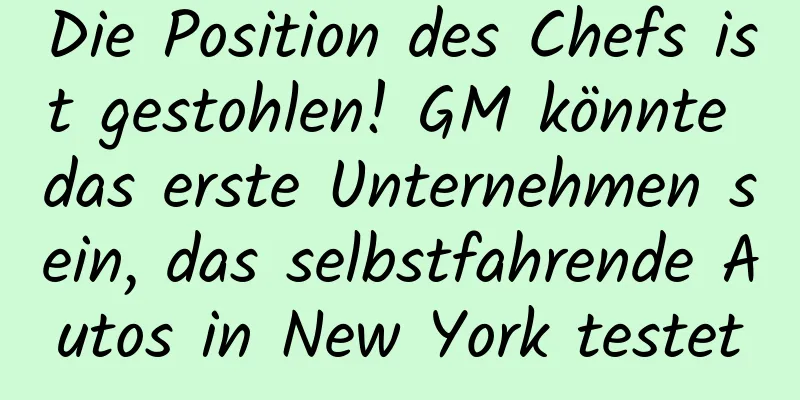 Die Position des Chefs ist gestohlen! GM könnte das erste Unternehmen sein, das selbstfahrende Autos in New York testet