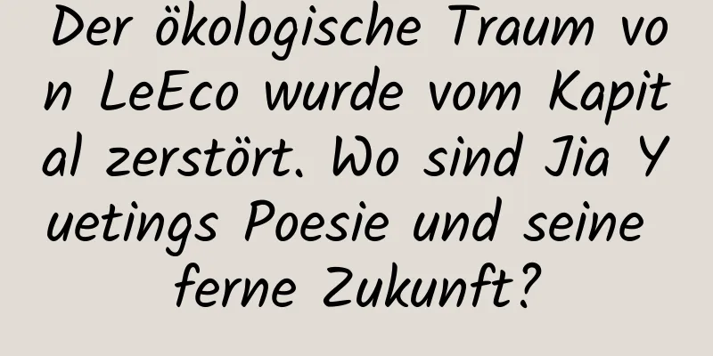 Der ökologische Traum von LeEco wurde vom Kapital zerstört. Wo sind Jia Yuetings Poesie und seine ferne Zukunft?