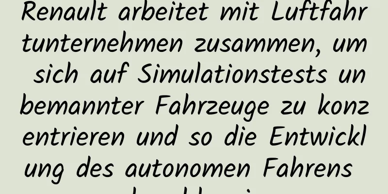 Renault arbeitet mit Luftfahrtunternehmen zusammen, um sich auf Simulationstests unbemannter Fahrzeuge zu konzentrieren und so die Entwicklung des autonomen Fahrens zu beschleunigen.
