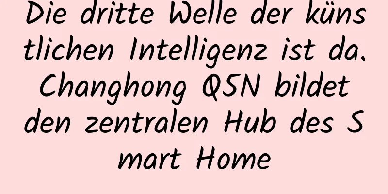 Die dritte Welle der künstlichen Intelligenz ist da. Changhong Q5N bildet den zentralen Hub des Smart Home