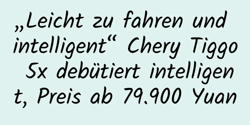 „Leicht zu fahren und intelligent“ Chery Tiggo 5x debütiert intelligent, Preis ab 79.900 Yuan