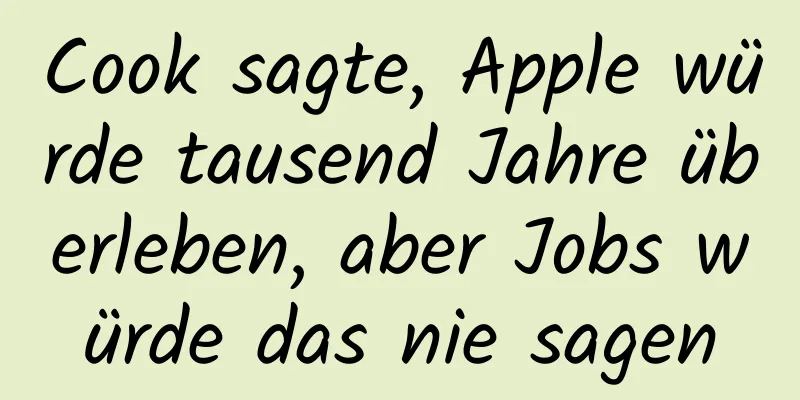Cook sagte, Apple würde tausend Jahre überleben, aber Jobs würde das nie sagen