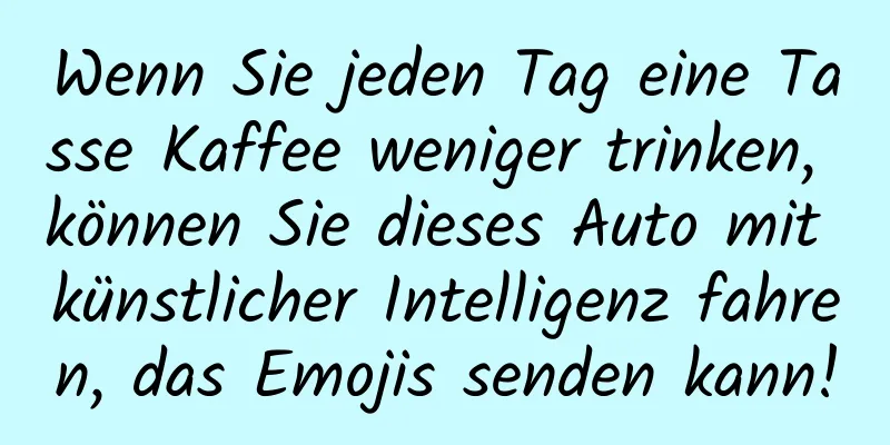 Wenn Sie jeden Tag eine Tasse Kaffee weniger trinken, können Sie dieses Auto mit künstlicher Intelligenz fahren, das Emojis senden kann!
