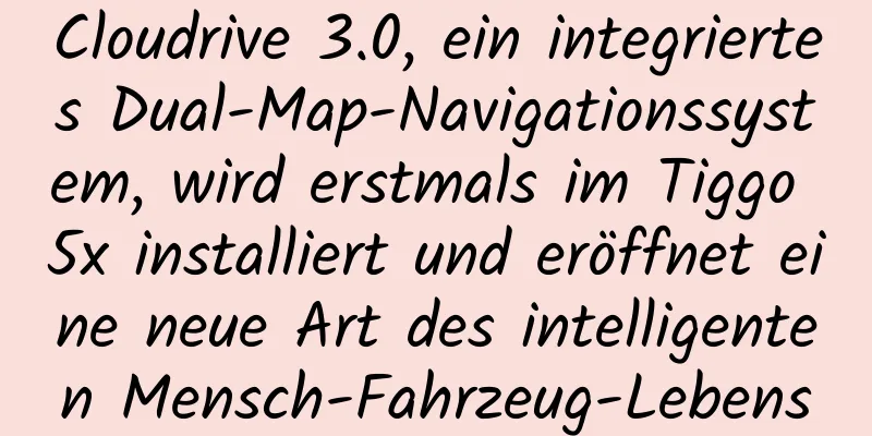 Cloudrive 3.0, ein integriertes Dual-Map-Navigationssystem, wird erstmals im Tiggo 5x installiert und eröffnet eine neue Art des intelligenten Mensch-Fahrzeug-Lebens