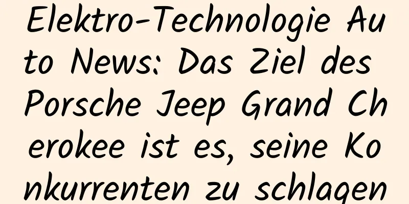 Elektro-Technologie Auto News: Das Ziel des Porsche Jeep Grand Cherokee ist es, seine Konkurrenten zu schlagen