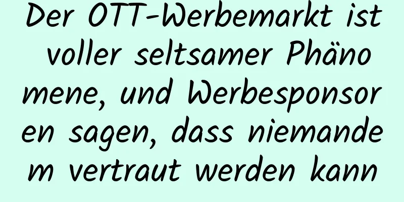 Der OTT-Werbemarkt ist voller seltsamer Phänomene, und Werbesponsoren sagen, dass niemandem vertraut werden kann