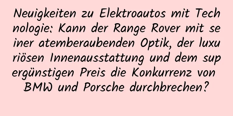 Neuigkeiten zu Elektroautos mit Technologie: Kann der Range Rover mit seiner atemberaubenden Optik, der luxuriösen Innenausstattung und dem supergünstigen Preis die Konkurrenz von BMW und Porsche durchbrechen?