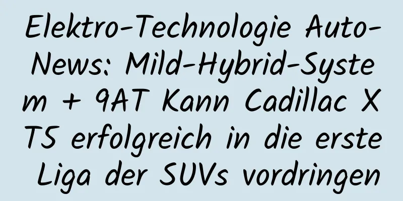 Elektro-Technologie Auto-News: Mild-Hybrid-System + 9AT Kann Cadillac XT5 erfolgreich in die erste Liga der SUVs vordringen