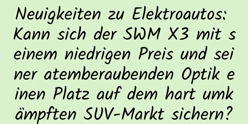 Neuigkeiten zu Elektroautos: Kann sich der SWM X3 mit seinem niedrigen Preis und seiner atemberaubenden Optik einen Platz auf dem hart umkämpften SUV-Markt sichern?